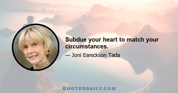 Subdue your heart to match your circumstances.