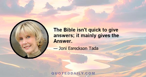 The Bible isn't quick to give answers; it mainly gives the Answer.