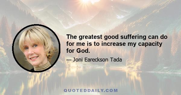 The greatest good suffering can do for me is to increase my capacity for God.