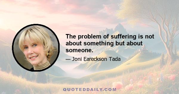 The problem of suffering is not about something but about someone.