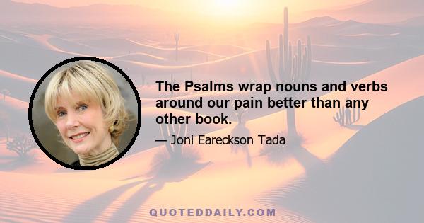 The Psalms wrap nouns and verbs around our pain better than any other book.