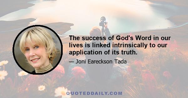 The success of God's Word in our lives is linked intrinsically to our application of its truth.