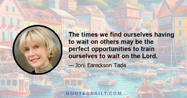 The times we find ourselves having to wait on others may be the perfect opportunities to train ourselves to wait on the Lord.