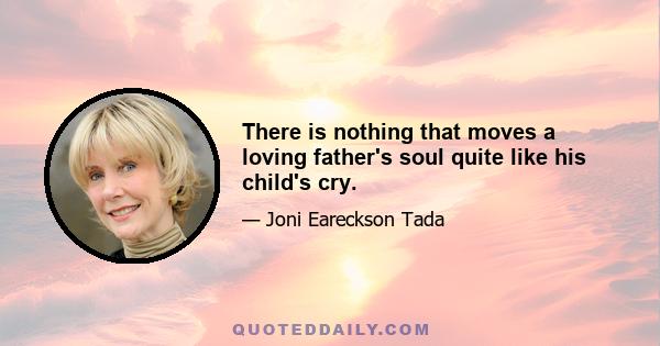 There is nothing that moves a loving father's soul quite like his child's cry.