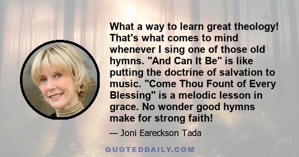 What a way to learn great theology! That's what comes to mind whenever I sing one of those old hymns. And Can It Be is like putting the doctrine of salvation to music. Come Thou Fount of Every Blessing is a melodic