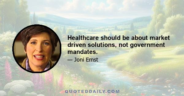 Healthcare should be about market driven solutions, not government mandates.