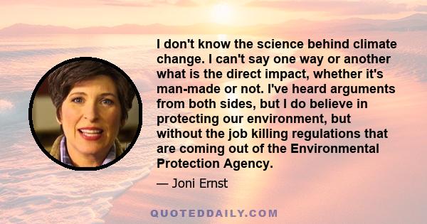 I don't know the science behind climate change. I can't say one way or another what is the direct impact, whether it's man-made or not. I've heard arguments from both sides, but I do believe in protecting our