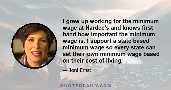 I grew up working for the minimum wage at Hardee's and knows first hand how important the minimum wage is. I support a state based minimum wage so every state can set their own minimum wage based on their cost of living.