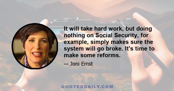 It will take hard work, but doing nothing on Social Security, for example, simply makes sure the system will go broke. It's time to make some reforms.