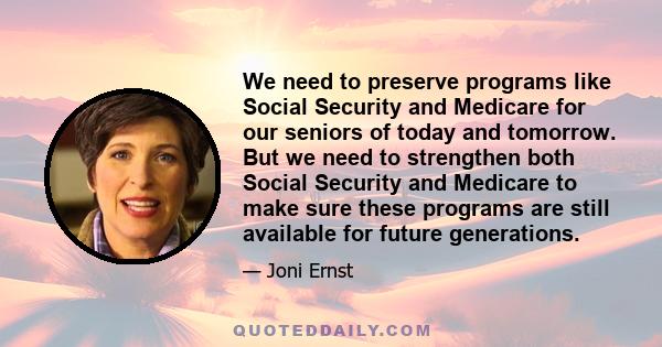 We need to preserve programs like Social Security and Medicare for our seniors of today and tomorrow. But we need to strengthen both Social Security and Medicare to make sure these programs are still available for