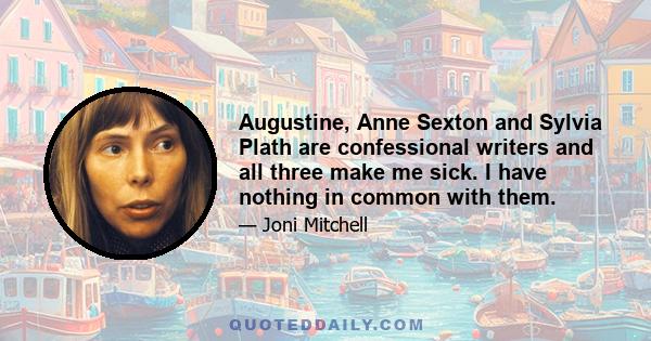 Augustine, Anne Sexton and Sylvia Plath are confessional writers and all three make me sick. I have nothing in common with them.