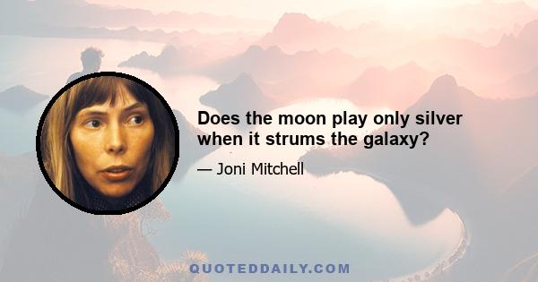 Does the moon play only silver when it strums the galaxy?