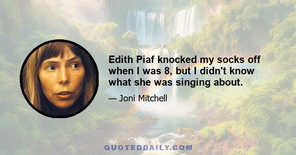 Edith Piaf knocked my socks off when I was 8, but I didn't know what she was singing about.