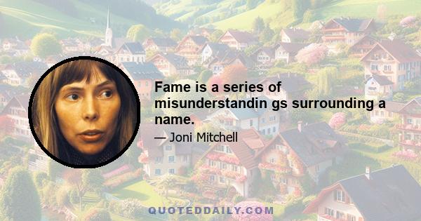 Fame is a series of misunderstandin gs surrounding a name.