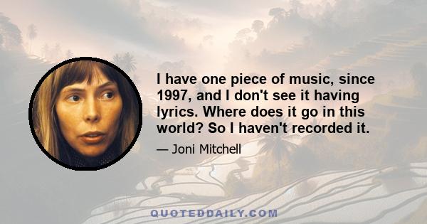 I have one piece of music, since 1997, and I don't see it having lyrics. Where does it go in this world? So I haven't recorded it.