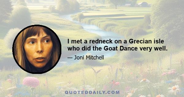 I met a redneck on a Grecian isle who did the Goat Dance very well.