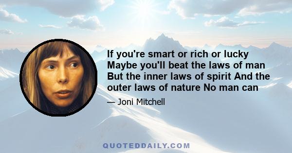 If you're smart or rich or lucky Maybe you'll beat the laws of man But the inner laws of spirit And the outer laws of nature No man can