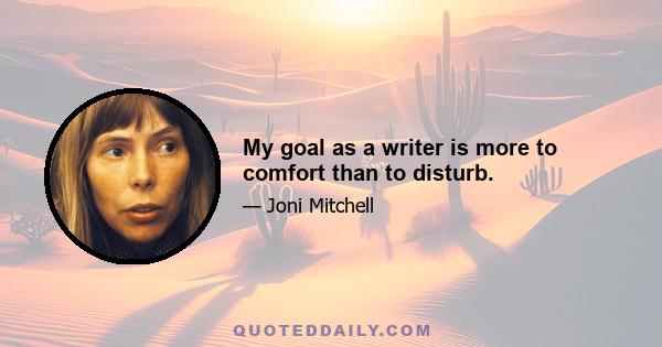 My goal as a writer is more to comfort than to disturb.