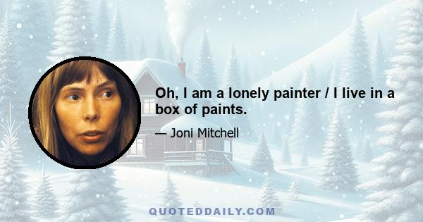 Oh, I am a lonely painter / I live in a box of paints.