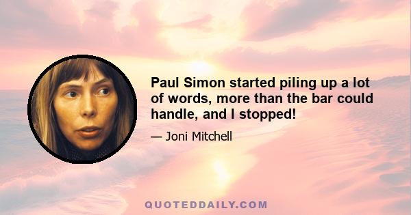 Paul Simon started piling up a lot of words, more than the bar could handle, and I stopped!