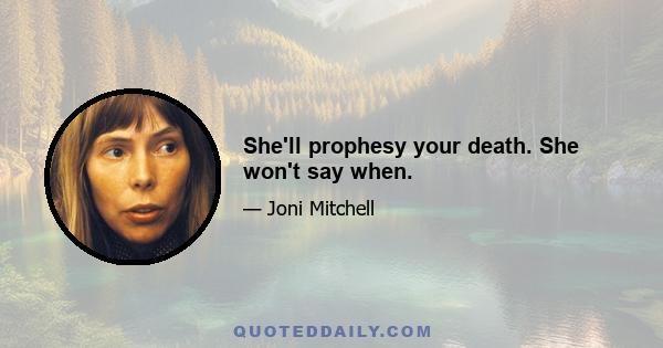 She'll prophesy your death. She won't say when.