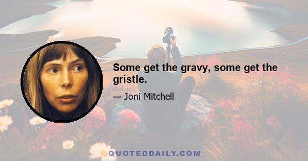 Some get the gravy, some get the gristle.