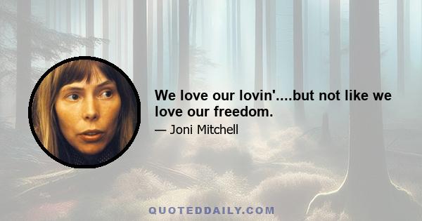 We love our lovin'....but not like we love our freedom.