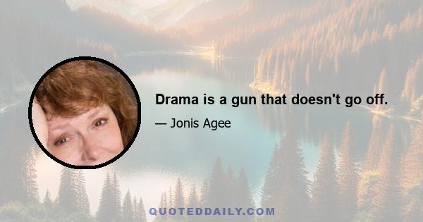 Drama is a gun that doesn't go off.