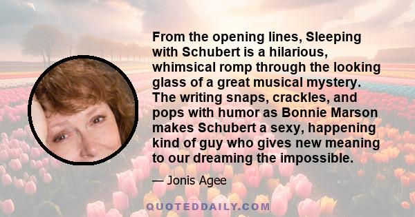 From the opening lines, Sleeping with Schubert is a hilarious, whimsical romp through the looking glass of a great musical mystery. The writing snaps, crackles, and pops with humor as Bonnie Marson makes Schubert a