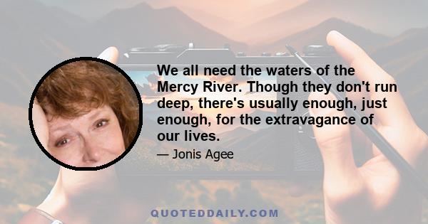 We all need the waters of the Mercy River. Though they don't run deep, there's usually enough, just enough, for the extravagance of our lives.