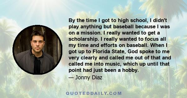 By the time I got to high school, I didn't play anything but baseball because I was on a mission. I really wanted to get a scholarship. I really wanted to focus all my time and efforts on baseball. When I got up to