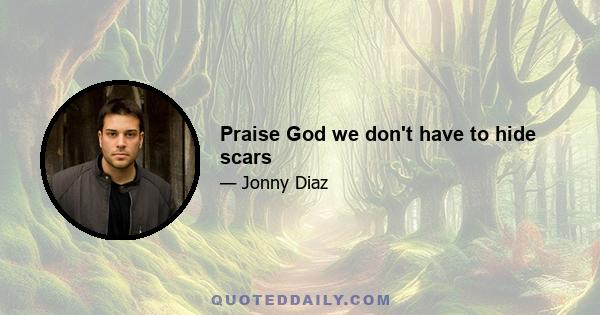 Praise God we don't have to hide scars