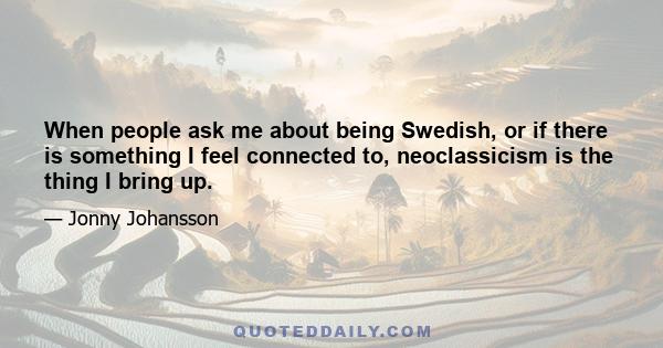 When people ask me about being Swedish, or if there is something I feel connected to, neoclassicism is the thing I bring up.