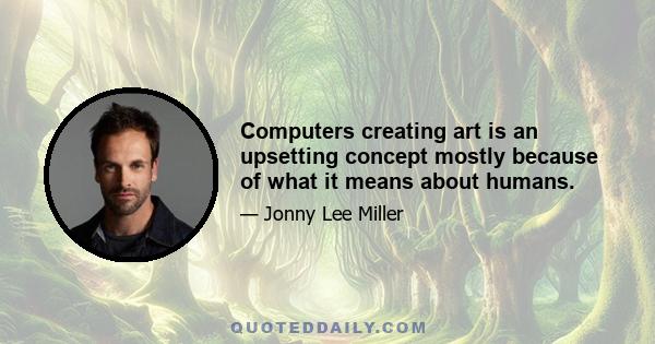 Computers creating art is an upsetting concept mostly because of what it means about humans.