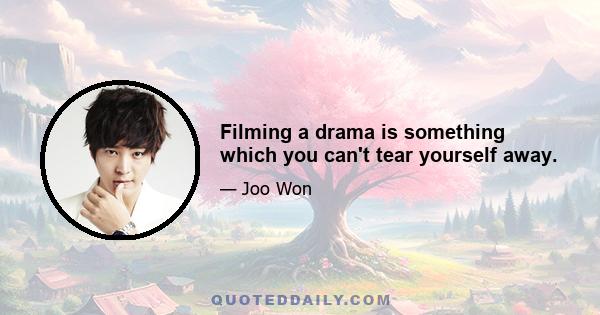 Filming a drama is something which you can't tear yourself away.