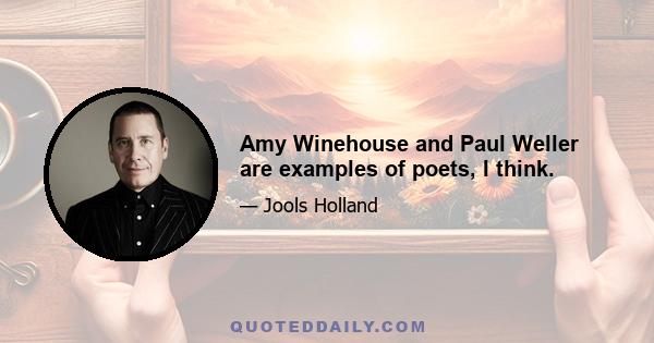 Amy Winehouse and Paul Weller are examples of poets, I think.