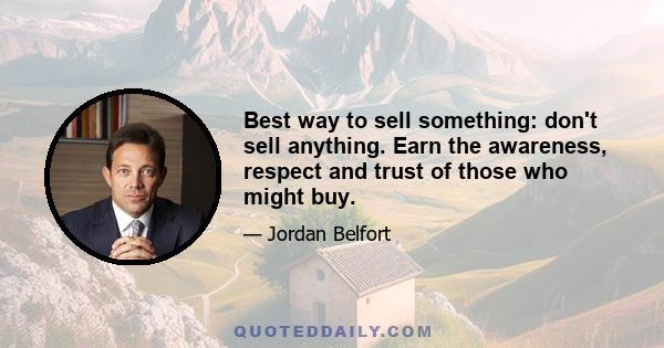 Best way to sell something: don't sell anything. Earn the awareness, respect and trust of those who might buy.