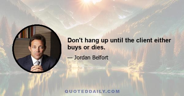 Don't hang up until the client either buys or dies.