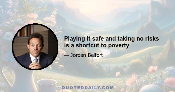 Playing it safe and taking no risks is a shortcut to poverty