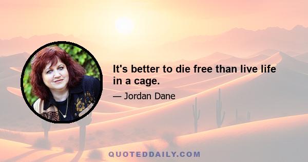 It's better to die free than live life in a cage.