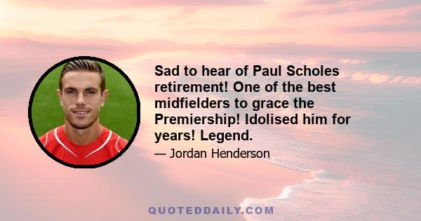 Sad to hear of Paul Scholes retirement! One of the best midfielders to grace the Premiership! Idolised him for years! Legend.