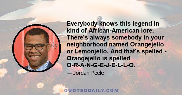 Everybody knows this legend in kind of African-American lore. There's always somebody in your neighborhood named Orangejello or Lemonjello. And that's spelled - Orangejello is spelled O-R-A-N-G-E-J-E-L-L-O.