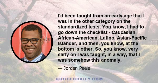 I'd been taught from an early age that I was in the other category on the standardized tests. You know, I had to go down the checklist - Caucasian, African-American, Latino, Asian-Pacific Islander, and then, you know,