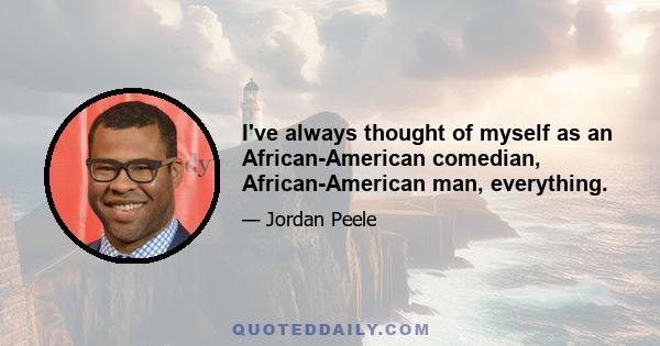 I've always thought of myself as an African-American comedian, African-American man, everything.