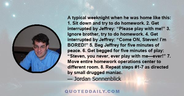 A typical weeknight when he was home like this: 1. Sit down and try to do homework. 2. Get interrupted by Jeffrey: “Please play with me!” 3. Ignore brother, try to do homework. 4. Get interrupted by Jeffrey: “Come ON,