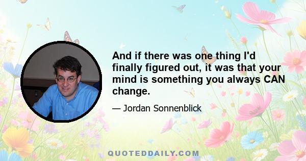 And if there was one thing I'd finally figured out, it was that your mind is something you always CAN change.