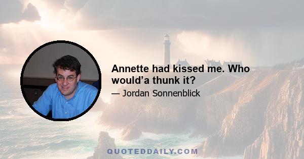 Annette had kissed me. Who would’a thunk it?