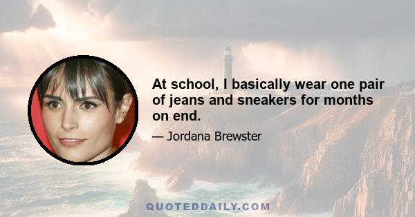 At school, I basically wear one pair of jeans and sneakers for months on end.