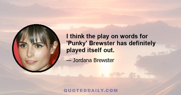 I think the play on words for 'Punky' Brewster has definitely played itself out.