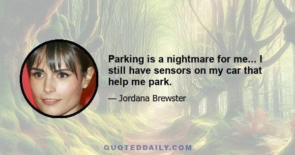 Parking is a nightmare for me... I still have sensors on my car that help me park.